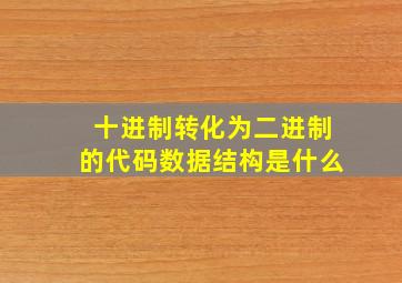 十进制转化为二进制的代码数据结构是什么