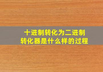 十进制转化为二进制转化器是什么样的过程