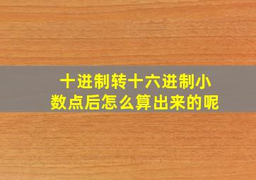 十进制转十六进制小数点后怎么算出来的呢