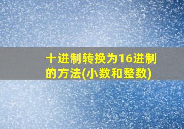 十进制转换为16进制的方法(小数和整数)