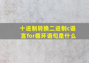 十进制转换二进制c语言for循环语句是什么