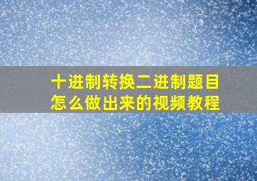 十进制转换二进制题目怎么做出来的视频教程