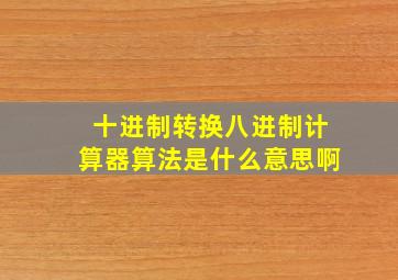 十进制转换八进制计算器算法是什么意思啊