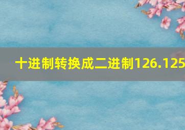 十进制转换成二进制126.125