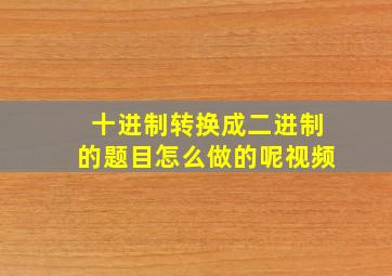 十进制转换成二进制的题目怎么做的呢视频