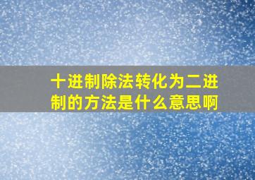 十进制除法转化为二进制的方法是什么意思啊