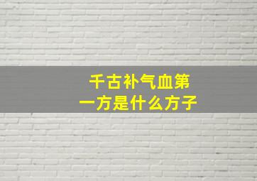 千古补气血第一方是什么方子