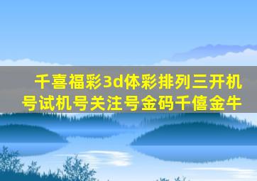 千喜福彩3d体彩排列三开机号试机号关注号金码千僖金牛