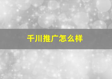 千川推广怎么样