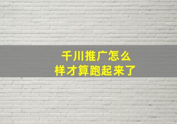 千川推广怎么样才算跑起来了