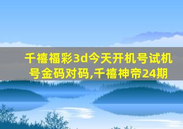 千禧福彩3d今天开机号试机号金码对码,千禧神帝24期