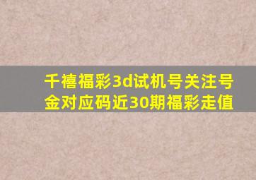 千禧福彩3d试机号关注号金对应码近30期福彩走值