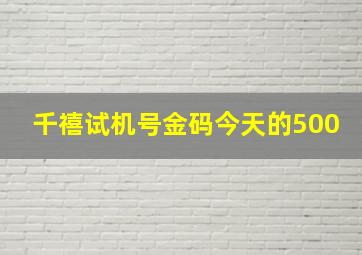 千禧试机号金码今天的500