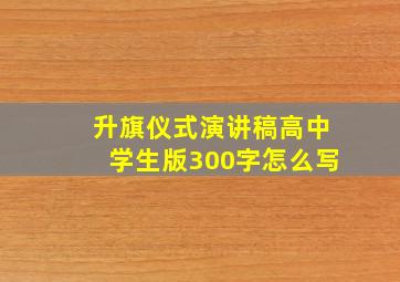 升旗仪式演讲稿高中学生版300字怎么写