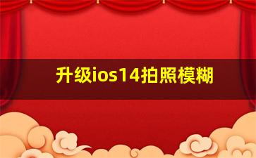 升级ios14拍照模糊