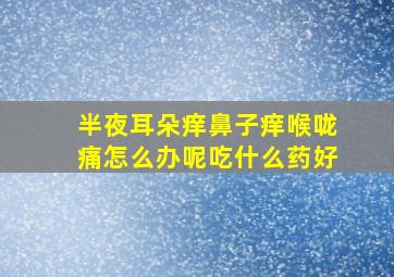 半夜耳朵痒鼻子痒喉咙痛怎么办呢吃什么药好