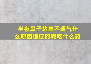 半夜鼻子堵塞不通气什么原因造成的呢吃什么药