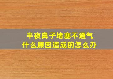 半夜鼻子堵塞不通气什么原因造成的怎么办