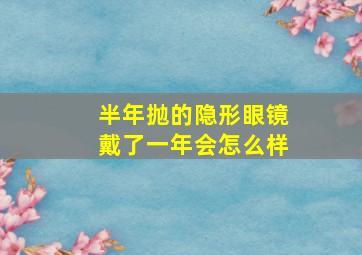 半年抛的隐形眼镜戴了一年会怎么样