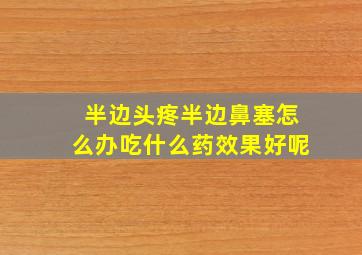 半边头疼半边鼻塞怎么办吃什么药效果好呢