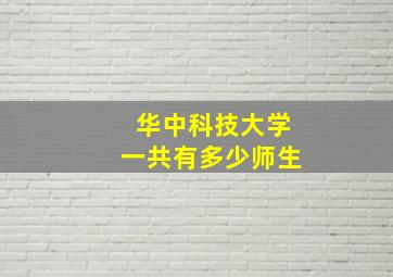 华中科技大学一共有多少师生