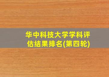 华中科技大学学科评估结果排名(第四轮)