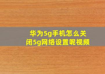 华为5g手机怎么关闭5g网络设置呢视频