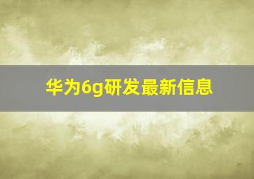 华为6g研发最新信息