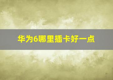 华为6哪里插卡好一点