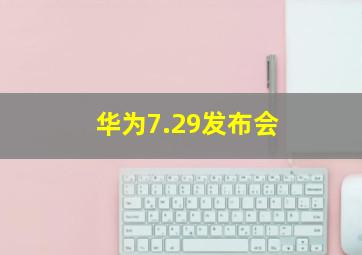 华为7.29发布会