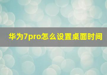 华为7pro怎么设置桌面时间