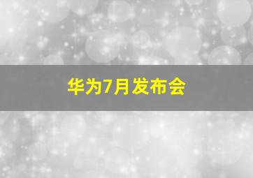 华为7月发布会