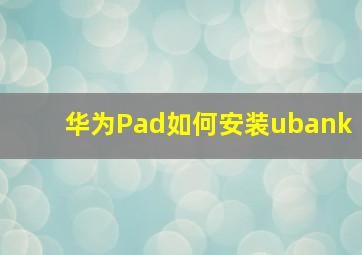 华为Pad如何安装ubank