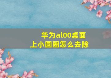 华为al00桌面上小圆圈怎么去除