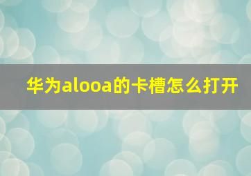 华为alooa的卡槽怎么打开