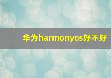 华为harmonyos好不好