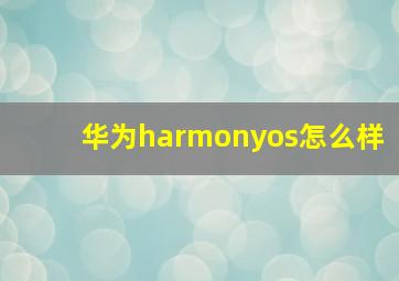 华为harmonyos怎么样