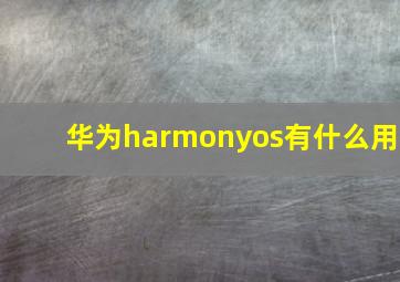 华为harmonyos有什么用