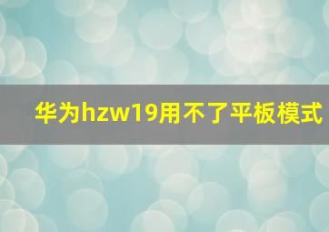 华为hzw19用不了平板模式