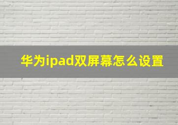 华为ipad双屏幕怎么设置