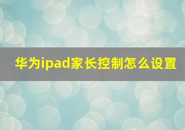 华为ipad家长控制怎么设置