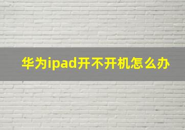 华为ipad开不开机怎么办