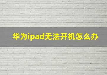 华为ipad无法开机怎么办