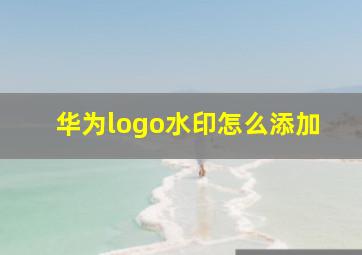 华为logo水印怎么添加