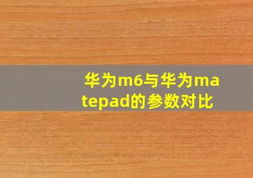 华为m6与华为matepad的参数对比