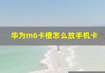 华为m6卡槽怎么放手机卡