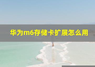 华为m6存储卡扩展怎么用