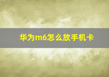 华为m6怎么放手机卡