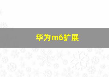 华为m6扩展