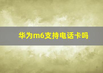 华为m6支持电话卡吗